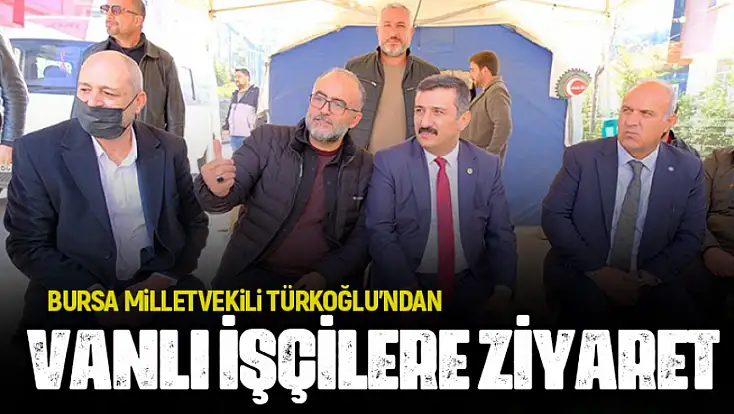 Bursa Milletvekili Türkoğlu’ndan Vanlı işçilere ziyaret