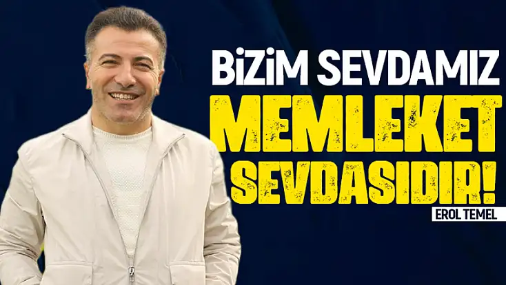 Erol Temel: “Bizim sevdamız memleket sevdasıdır”