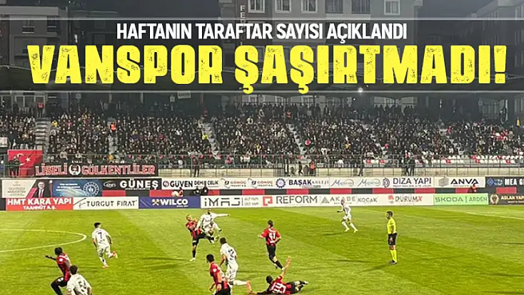 Haftanın taraftar sayıları açıklandı: Vanspor taraftarları şaşırtmadı!
