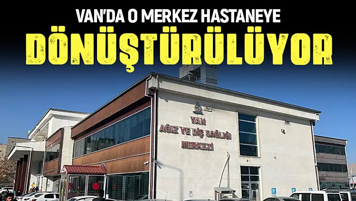 İl Sağlık Müdürü Tosun açıkladı: Van’da o merkez hastaneye dönüştürülüyor