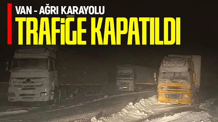 Van- Ağrı karayolu trafiğe kapatıldı