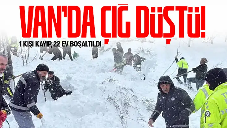 Van'da çığ düştü: 1 kişi kayıp, 22 ev boşaltıldı