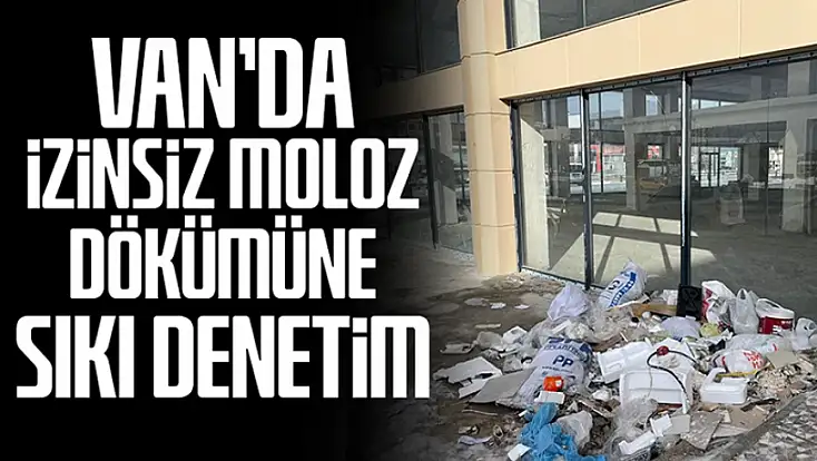 Van’da izinsiz moloz dökümüne sıkı denetim