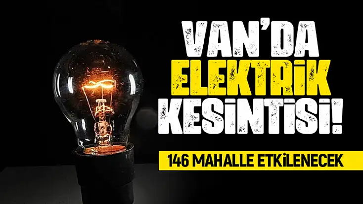 Van’ın 146 mahallesi etkilenecek!