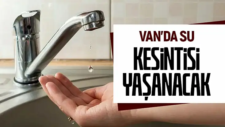 Van’ın 2 ilçesinde su kesintisi yaşanacak!