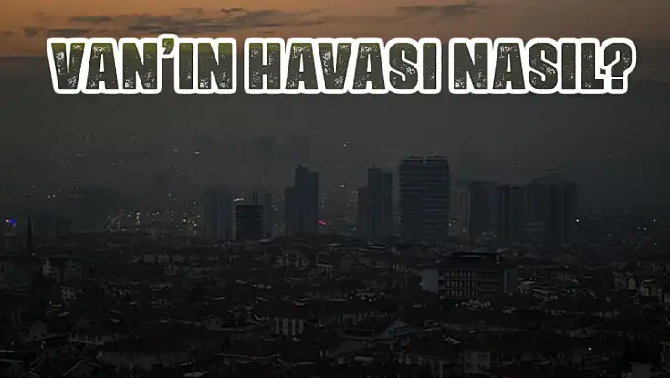 Van’ın hava kalitesi belli oldu! İşte o veriler