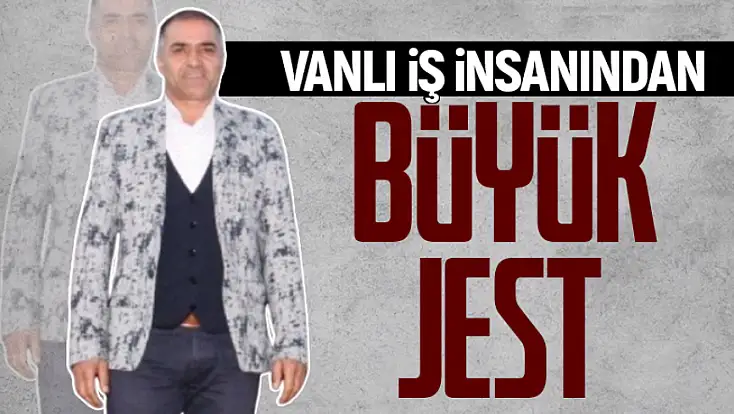 Vanlı İş İnsanından büyük jest