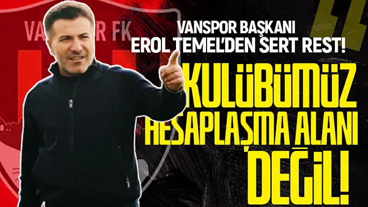 Vanspor Başkanı Erol Temel'den sert rest: 