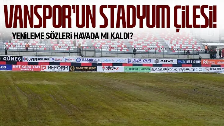 Vanspor'un stadyum çilesi: Yenileme sözleri havada mı kaldı?
