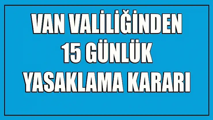 Son dakika: Van'da '15 günlük' yasaklama!