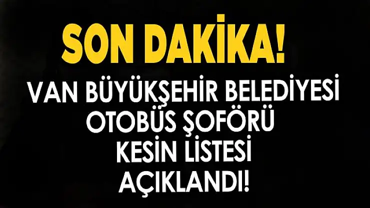 Van Büyükşehir Belediyesi otobüs şoförü asil ve yedek listeleri açıklandı