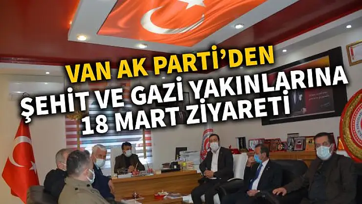 AK Parti Van İl Yönetiminden Şehit ve Gazi Yakınlarına 18 Mart ziyareti
