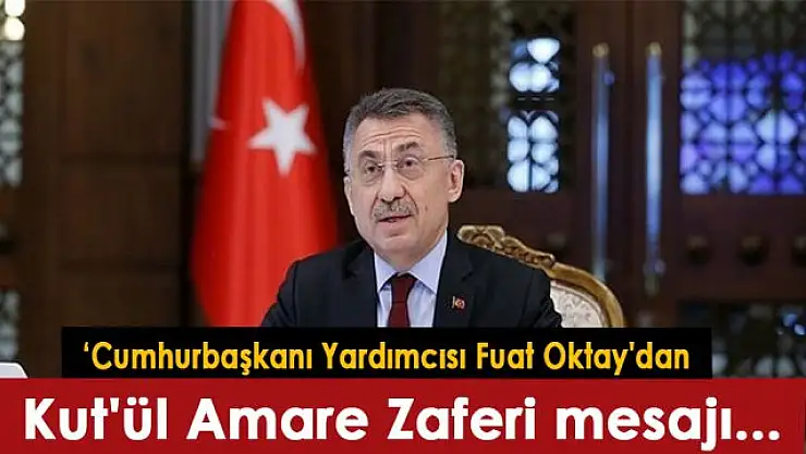 Cumhurbaşkanı Yardımcısı Fuat Oktay'dan Kut'lü Amare Zaferi mesajı...