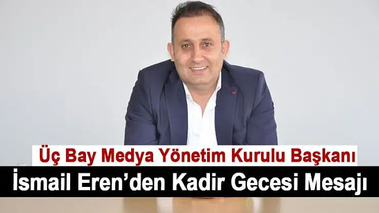 Üç Bay Medya Yönetim Kurulu Başkanı İsmail Eren'den Kadir Gecesi Mesajı