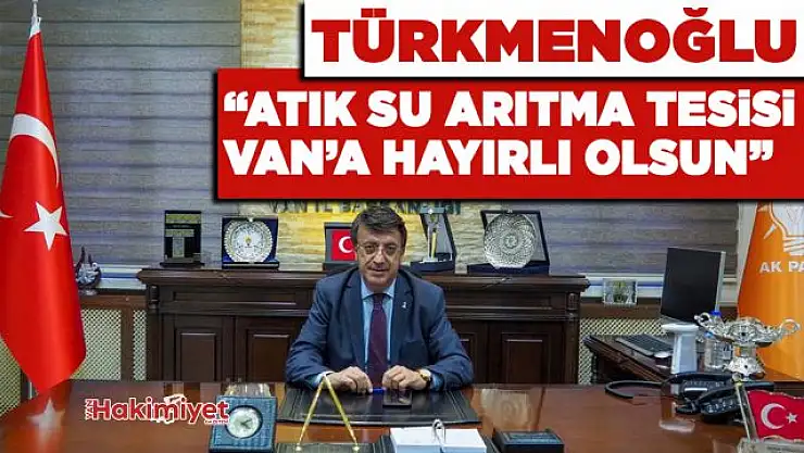 Türkmenoğlu 'Atık Su Arıtma Tesisi Van'a Hayırlı Olsun'
