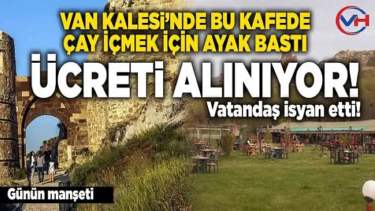 Van kalesi giriş ücreti isyan ettirdi