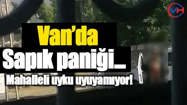 Van'ın Seyrantepe mahallesinde sapık paniği!