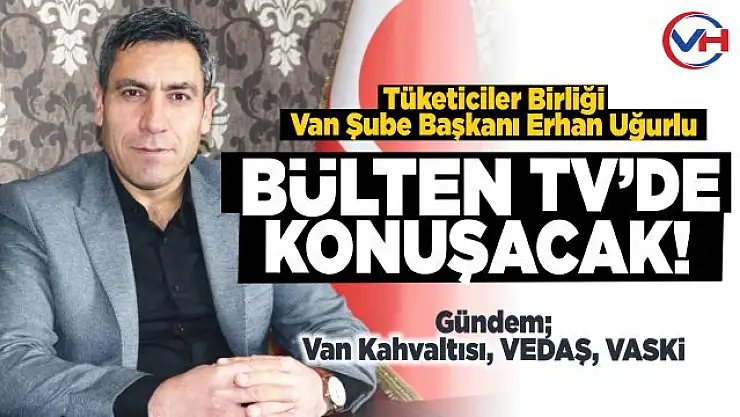 Van Tüketiciler Birliği Başkanı Uğurlu, Bülten Tv'de soruları yanıtlayacak!