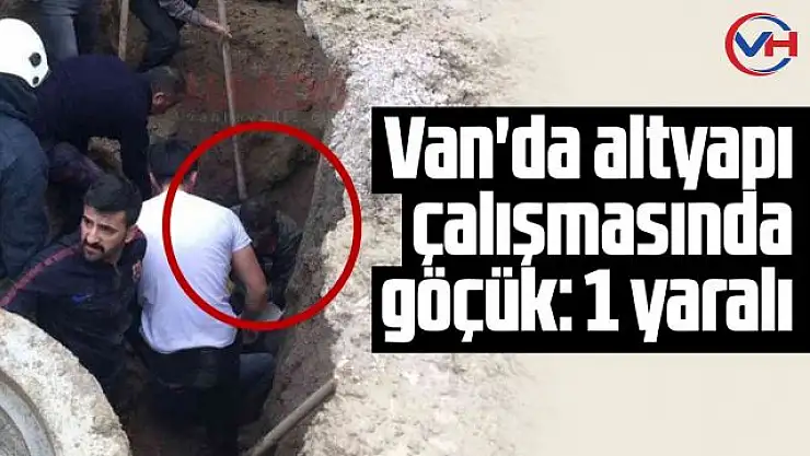 Van'da altyapı çalışmasında göçük: 1 yaralı