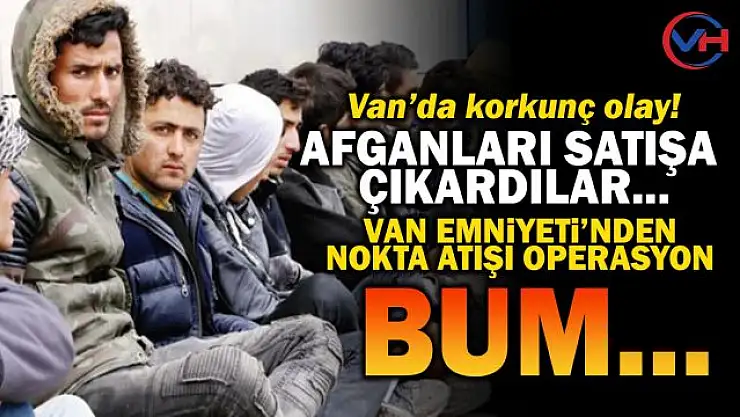 Van'da göçmenleri satışa çıkaranlara operasyon!