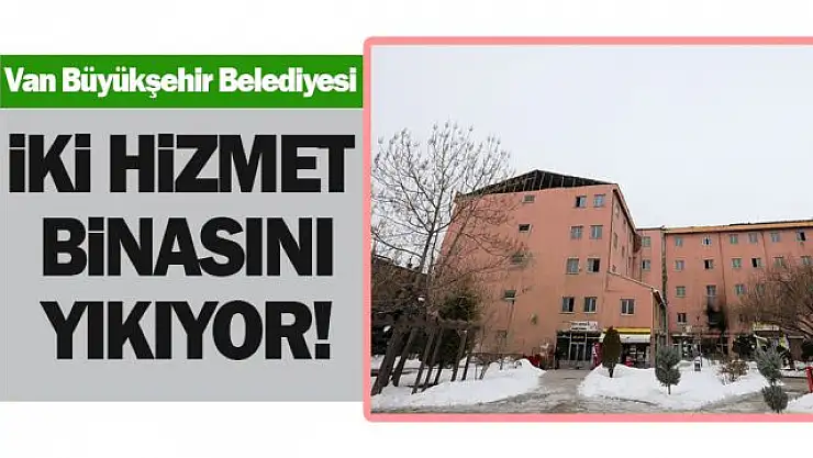 BÜYÜKŞEHİR HASARLI İKİ HİZMET BİNASINI YIKIYOR