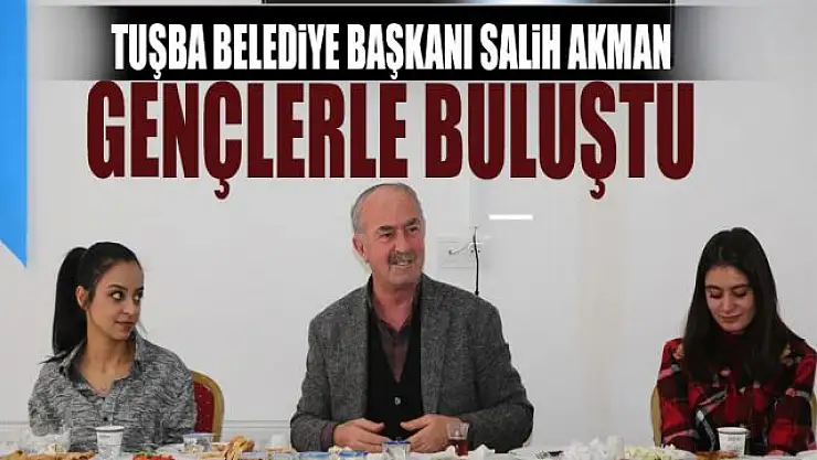 TUŞBA BELEDİYE BAŞKANI AKMAN, TECRÜBELERİNİ GENÇLERLE PAYLAŞTI