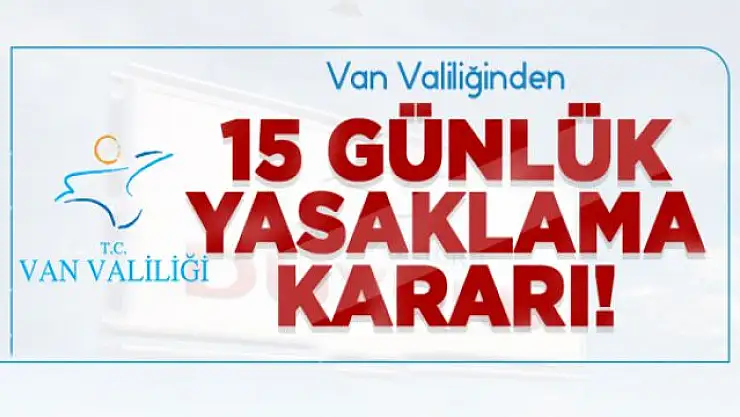 Van Valiliğinden 15 günlük yasaklama kararı!