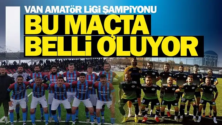 2021-2022 Sezonu Van Amatör Lig Şampiyonu Belli Oluyor