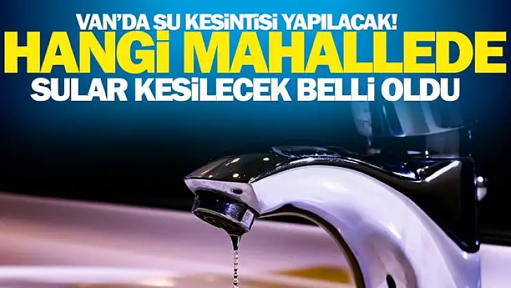 Van'da su kesintisi yapılacak mahalleler hangileri? VASKİ duyurdu!