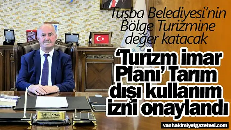 Tuşba Belediyesi'nin Bölge Turizmine değer katacak 'Turizm İmar Planı' Tarım dışı kullanım izni onaylandı