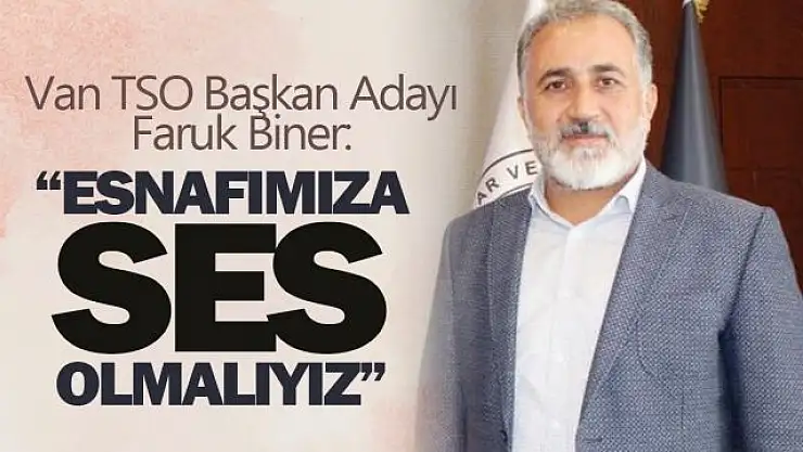 Van TSO Başkan Adayı Biner, 'Esnafımızın içinde olduğu sıkıntıları konuşmalıyız'