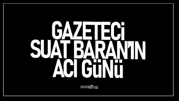 Gazeteci Suat Baran'ın acı günü!