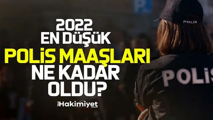 Polis maaşları ne kadar oldu? 2022 en düşük polis maaşı ne kadar, kaç TL oldu?