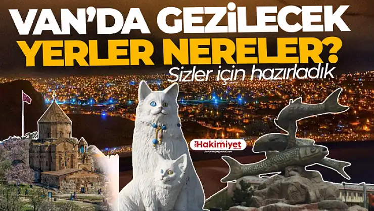 Van'da Gezilecek Yerler Listesi! Van'ın tarihi ve turistik yerleri nelerdir?