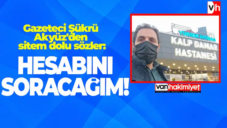 Gazeteci Şükrü Akyüz'den sitem dolu sözler: Hesabını soracağım!