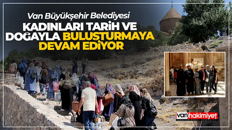 Van Büyükşehir kadınları tarih ve doğayla buluşturuyor