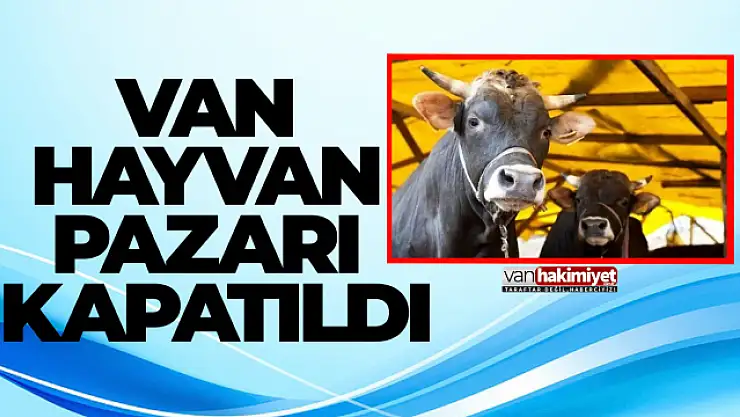 VAN HAYVAN PAZARI KAPATILDI