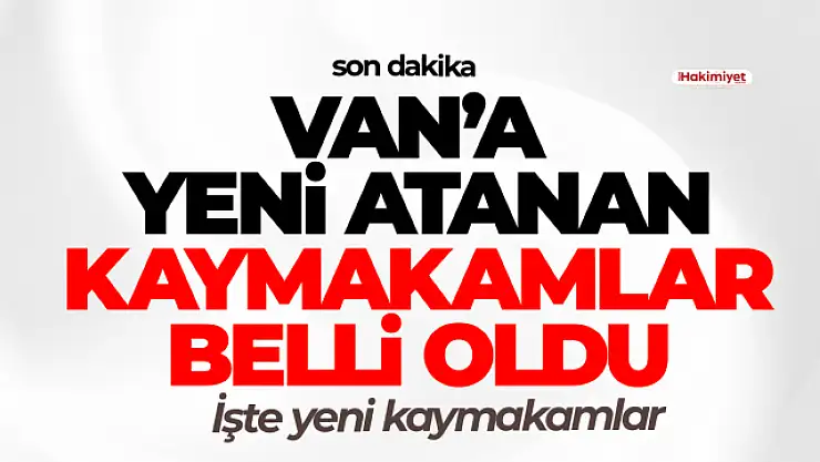 Van'da 6 ilçenin yeni kaymakamı belli oldu!
