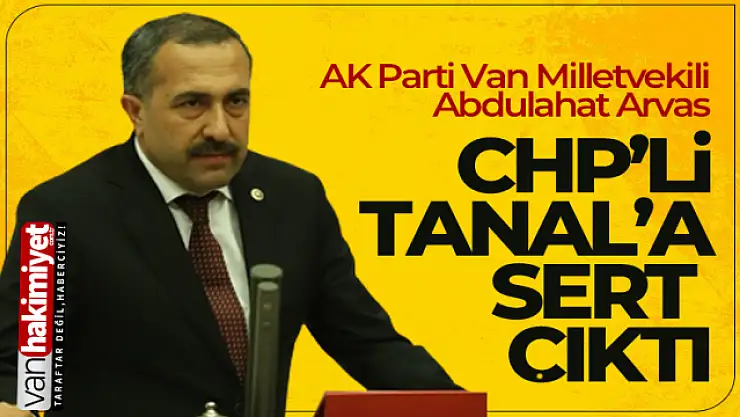 AK Parti Milletvekili Abdulahat Arvas, CHP'li Tanal'a Sert Çıktı!