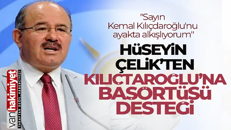 Hüseyin Çelik'ten Kılıçdaroğlu'na başörtüsü desteği
