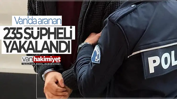 Van Haber! Van'da aranan 235 şüpheli yakalandı