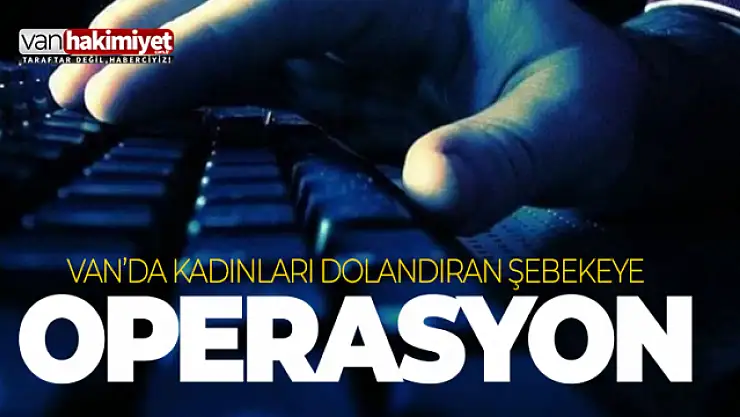 Van'da ev hanımlarını dolandıran şebekeye operasyon!