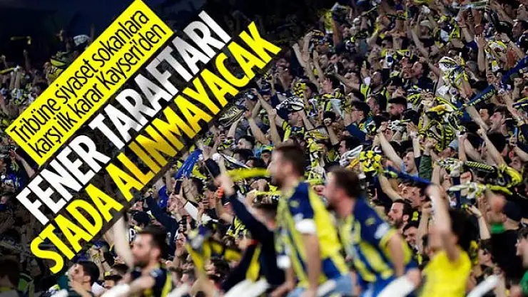 Kayserispor - Fenerbahçe maçına deplasman seyircisi alınmayacak