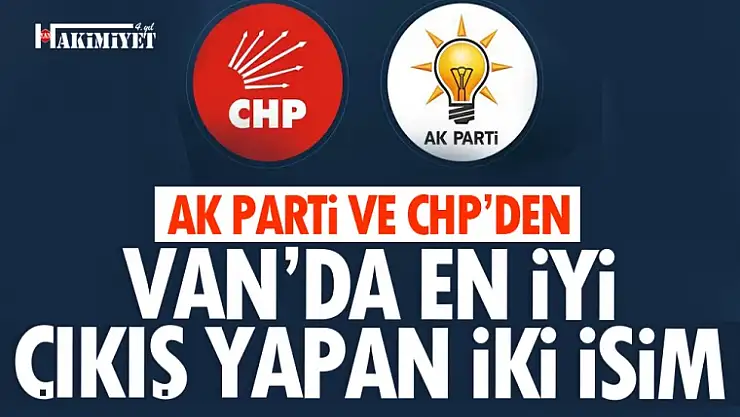 Van'da AK Parti ve CHP'nin en iyi çıkış yapan iki ismi