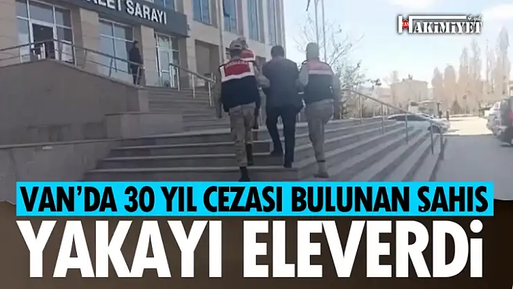 Van'da hakkında 30 yıl cezası bulunan hükümlü yakalandı