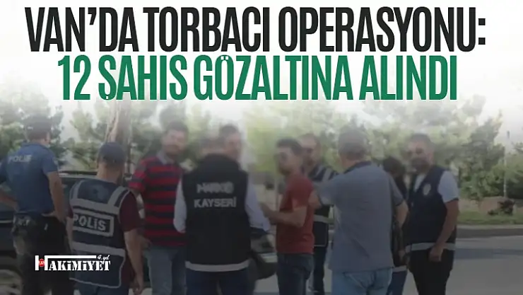 Van'da torbacı operasyonu: 12 gözaltı!