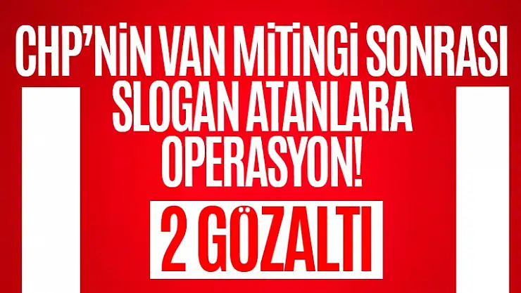 CHP'nin Van mitingi sonrası slogan atan 2 kişi gözaltına alındı!