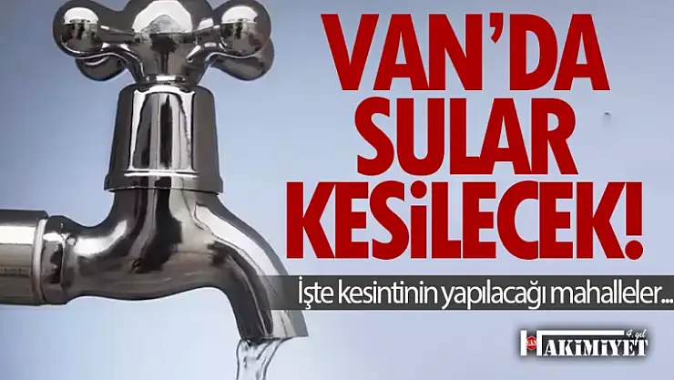 Dikkat Van'da sular kesilecek! İşte kesintinin yapılacağı mahalleler...