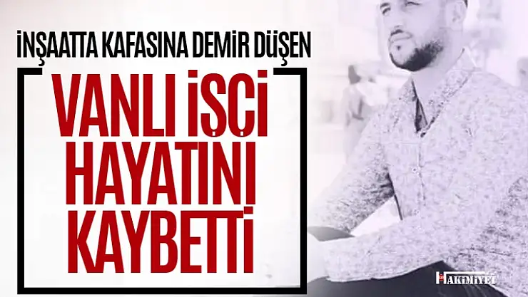 Vanlı inşaat işçisi hayatını kaybetti!