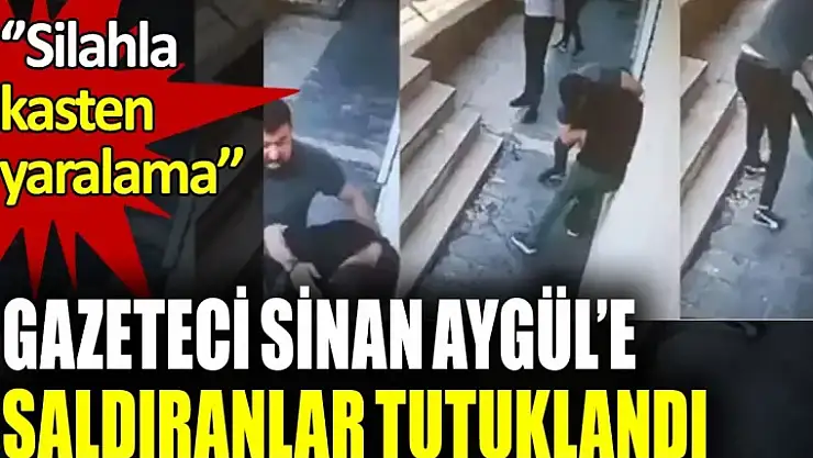 Gazeteci Sinan Aygül'e saldıranlar tutuklandı!
